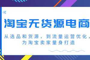 淘宝无货源电商课程，从选品和货源，到流量运营优化，为淘宝卖家量身打造