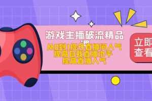 游戏主播破流精品课，从0到1提升直播间人气 提高自我直播水平 提高直播人气