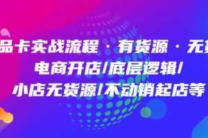 商品卡实战流程·有货源无货源 电商开店/底层逻辑/小店无货源/不动销起店等