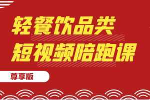 轻餐饮品类短视频陪跑课，包括：基础篇、认知篇、算法篇、定位篇、对标…