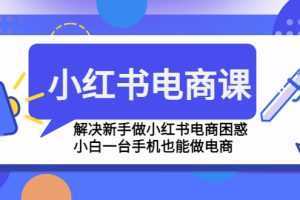 小红书电商课程，解决新手做小红书电商困惑，小白一台手机也能做电商