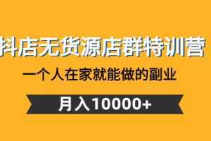 抖店无货源店群特训营：一个人在家就能做的副业，月入10000+