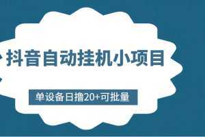 抖音自动挂机小项目，单设备日撸20+，可批量，号越多收益越大