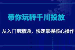 千万级直播操盘手带你玩转千川投放：从入门到精通，快速掌握核心操作