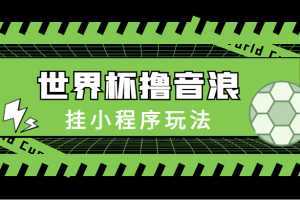 最新口子-世界杯撸音浪教程，挂小程序玩法