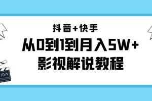 抖音+快手从0到1到月入5W+影视解说教程-价值999元