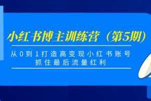 小红书博主训练营（第5期)，从0到1打造高变现小红书账号，抓住最后流量红利