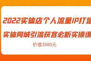 2022实体店个人流量IP打造实体同城引流获客必听实操课，61节完整版