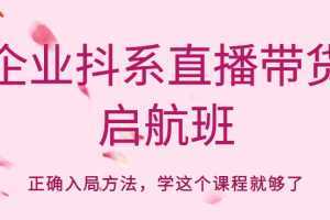 企业抖系直播带货启航班，正确入局方法，学这个课程就够了