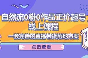 电商自然流0粉0作品正价起号线上课程：一套完善的直播带货落地方案