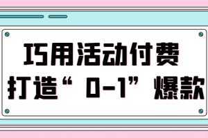 巧用活动付费 打造“0-1”爆款，全站推广顺势而为，秒杀新晋升玩法