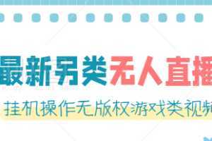 最新无人直播另类玩法，挂机操作无版权游戏类视频，轻松日赚几百元【软件+素材】