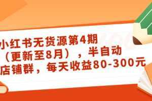 小红书无货源第4期，半自动店铺群，每天收益80-300