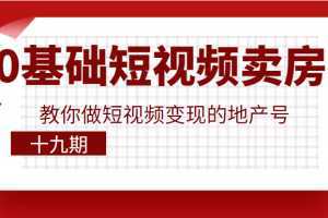 0基础玩转短视频卖房，教你做短视频变现的地产号，价值6980元