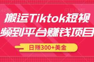 搬运Tiktok短视频到平台赚钱项目，新手可操作，日赚300美金【视频教程】