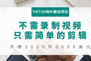 TIKTOK海外赚钱项目：不需录制视频，只需简单的剪辑，月赚3000到5000美元