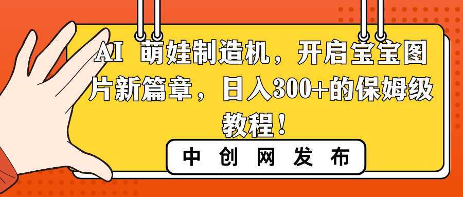 AI 萌娃制造机，开启宝宝图片新篇章，日入300+的保姆级教程！