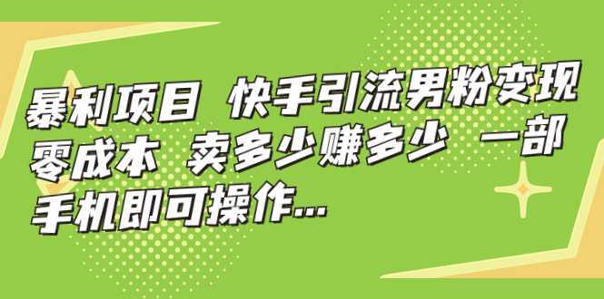 暴利项目，快手引流男粉变现，零成本，卖多少赚多少，一部手机即可操作…