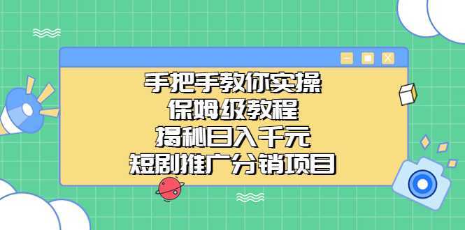 手把手教你实操！保姆级教程揭秘日入千元的短剧推广分销项目