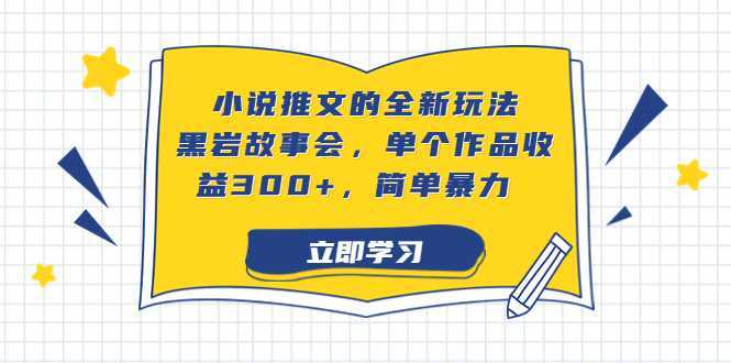 小说推文的全新玩法，黑岩故事会，单个作品收益300+，简单暴力