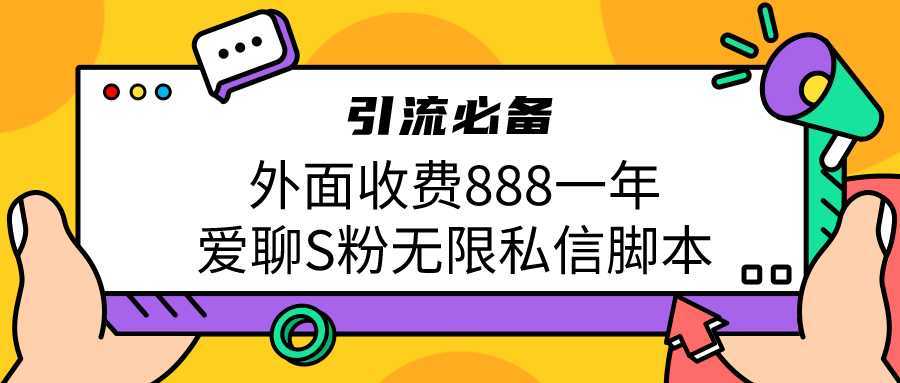 引流S粉必备外面收费888一年的爱聊app无限私信脚本