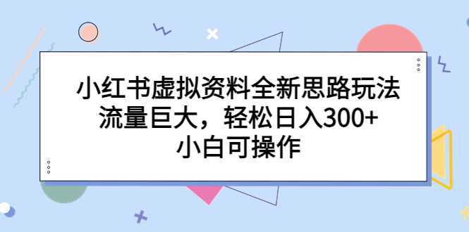 小红书虚拟资料全新思路玩法，流量巨大，轻松日入300+，小白可操作