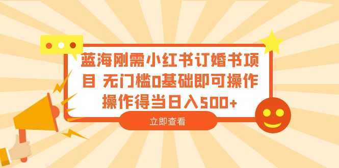 蓝海刚需小红书订婚书项目 无门槛0基础即可操作 操作得当日入500+