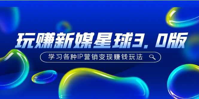 《玩赚新媒星球3.0版》学习各种IP营销变现赚钱玩法