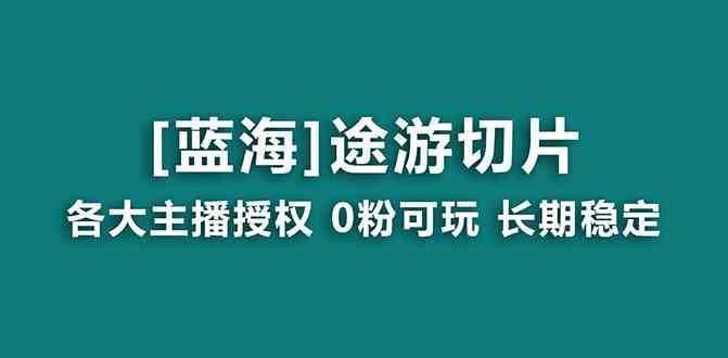 抖音途游切片，龙年第一个蓝海项目，提供授权和素材，长期稳定，月入过万