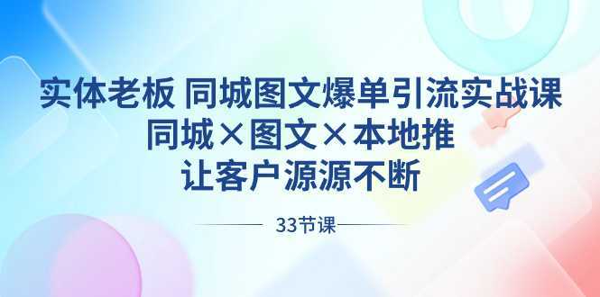 实体老板 同城图文爆单引流实战课，同城×图文×本地推，让客户源源不断