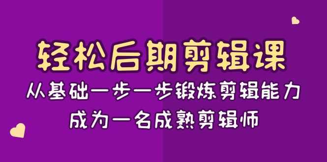 轻松后期-剪辑课：从基础一步一步锻炼剪辑能力，成为一名成熟剪辑师-15节课