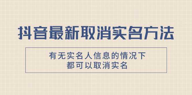 抖音最新取消实名方法，有无实名人信息的情况下都可以取消实名，自测【