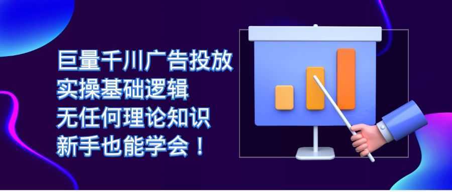 巨量千川广告投放：实操基础逻辑，无任何理论知识，新手也能学会！