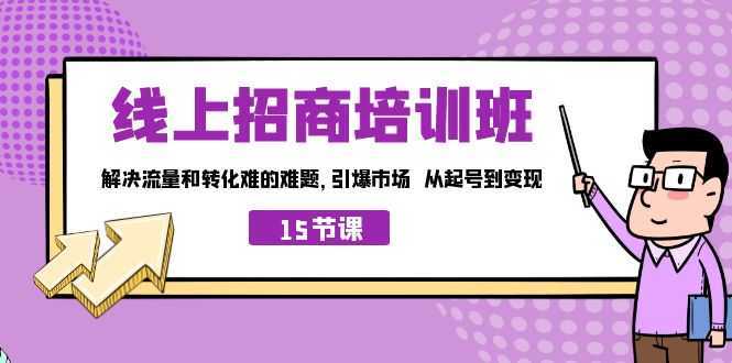 线上·招商培训班，解决流量和转化难的难题 引爆市场 从起号到变现