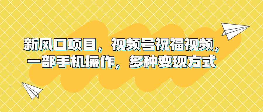 新风口项目，视频号祝福视频，一部手机操作，多种变现方式