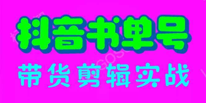 抖音书单号带货剪辑实战：手把手带你 起号 涨粉 剪辑 卖货 变现