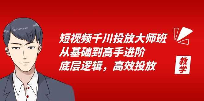 短视频千川投放大师班，从基础到高手进阶，底层逻辑，高效投放