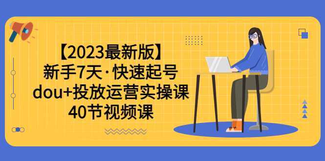 【2023最新版】新手7天·快速起号：dou+投放运营实操课