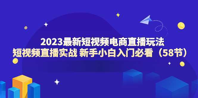 2023最新短视频电商直播玩法课 短视频直播实战 新手小白入门必看