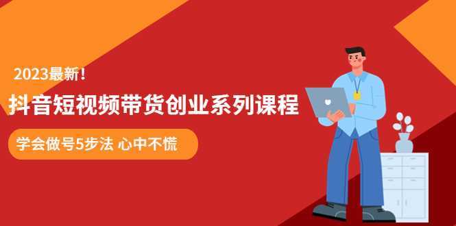 某培训售价980的抖音短视频带货创业系列课程  学会做号5步法 心中不慌