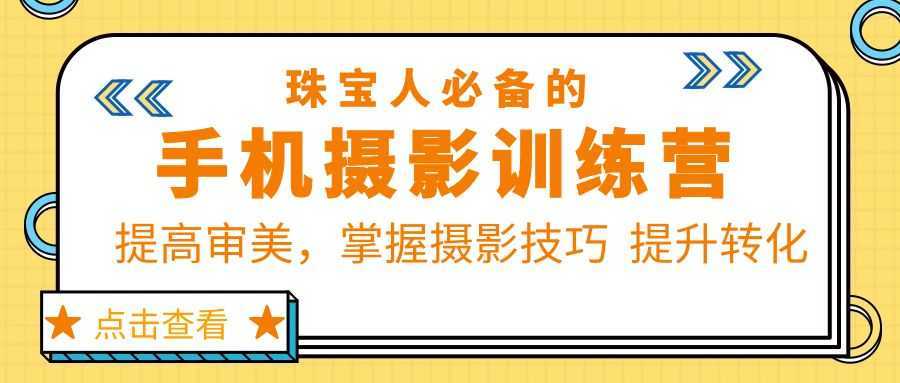 珠/宝/人必备的手机摄影训练营第7期：提高审美，掌握摄影技巧  提升转化