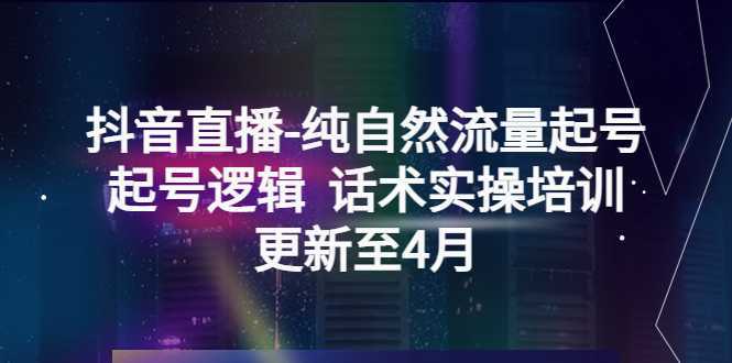 抖音直播-纯自然流量起号，起号逻辑  话术实操培训