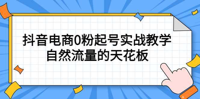 4月最新线上课，抖音电商0粉起号实战教学，自然流量的天花板