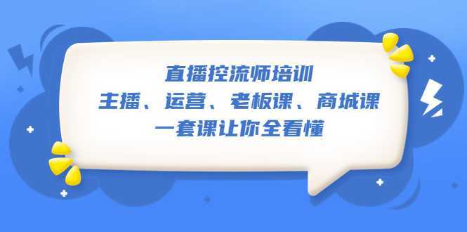 直播·控流师培训：主播、运营、老板课、商城课，一套课让你全看懂