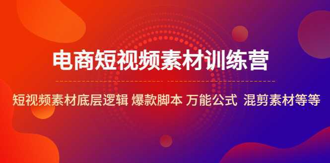 电商短视频素材训练营：短视频素材底层逻辑 爆款脚本 万能公式  混剪素材等