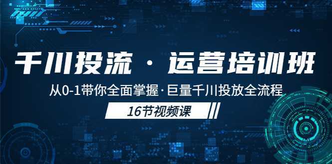 千川投流·运营培训班：从0-1带你全面掌握·巨量千川投放全流程！