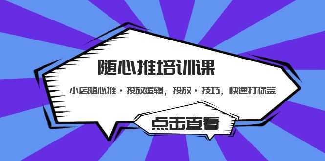 随心推培训课：小店随心推·投放逻辑，投放·技巧，快速打标签