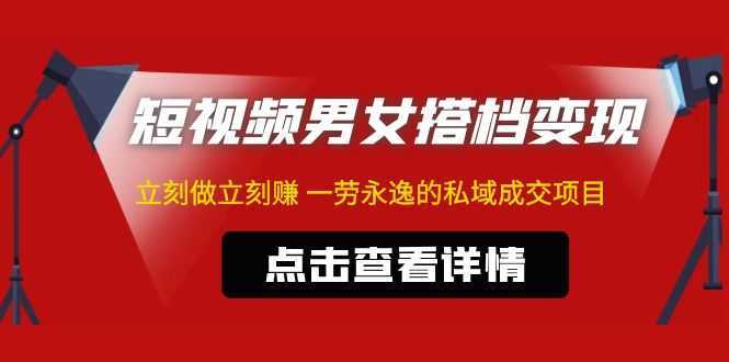 东哲·短视频男女搭档变现 立刻做立刻赚 一劳永逸的私域成交项目