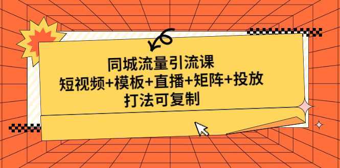 同城流量引流课：短视频+模板+直播+矩阵+投放，打法可复制(无中创水印)