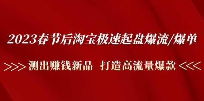 2023春节后淘宝极速起盘爆流/爆单：测出赚钱新品  打造高流量爆款